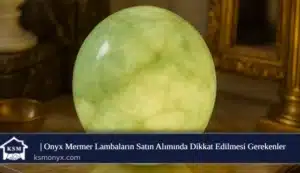 Onyx Mermer Lambaların Satın Alımında Dikkat Edilmesi Gerekenler