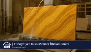 Türkiye’ye Oniks Mermer İthalatı Süreci